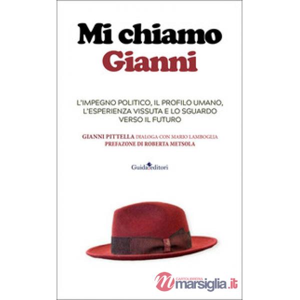Mi chiamo Gianni. L'impegno politico, il profilo umano, l'esperienza vissuta e lo sguardo verso il futuro. Ediz. illustrata
