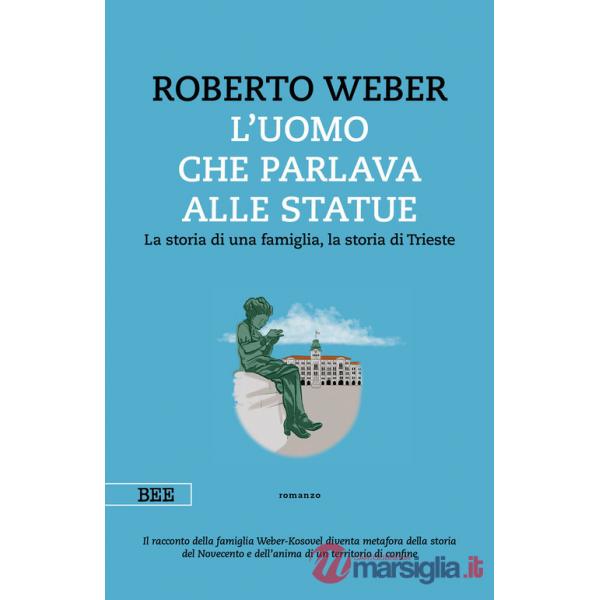 Uomo che parlava alle statue. La storia di una famiglia, la storia di Trieste (L')