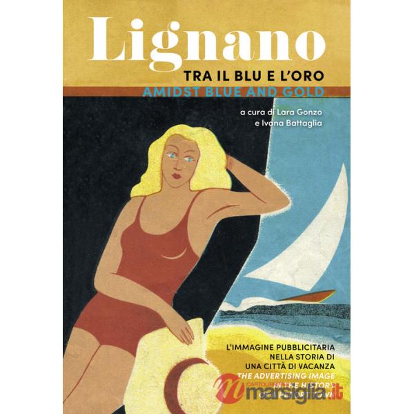 Lignano tra il blu e l'oro. L'immagine pubblicitaria nella storia di una città di vacanza. Ediz. italiana e inglese