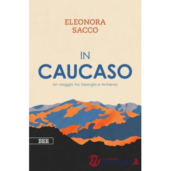 In Caucaso. Un viaggio tra Georgia e Armenia