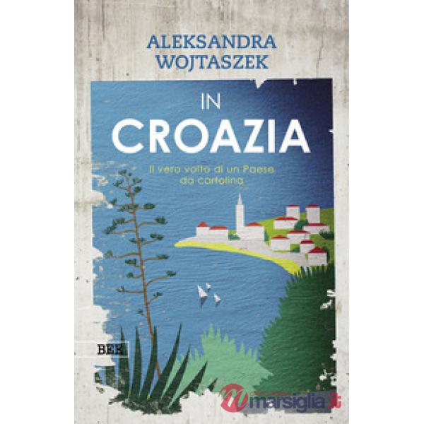 In Croazia. Il vero volto di un paese da cartolina. Ediz. a colori
