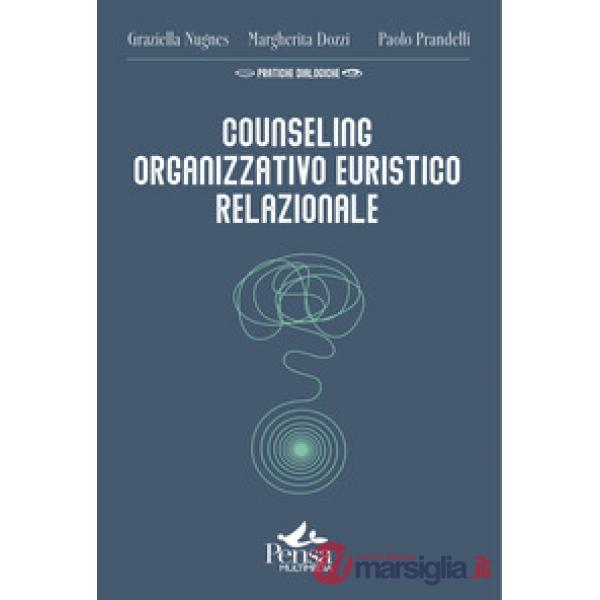 Counseling organizzativo euristico relazionale. Come realizzare interventi a favore del benessere delle organizzazioni e di chi 