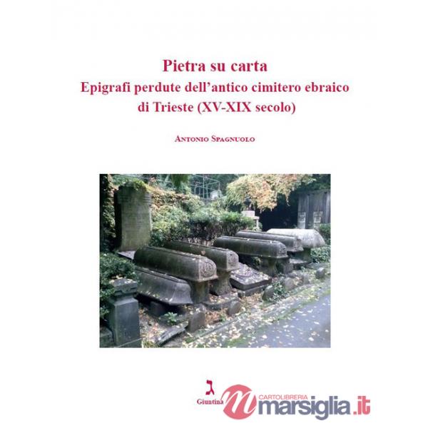 Pietra su carta. Epigrafi perdute dell'antico cimitero ebraico di Trieste (XV-XIX secolo)