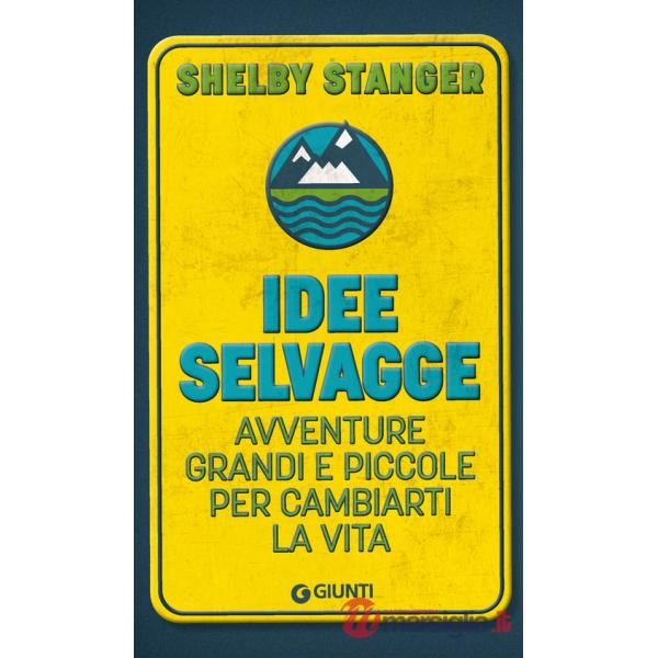 Idee selvagge. Avventure grandi e piccole per cambiarti la vita