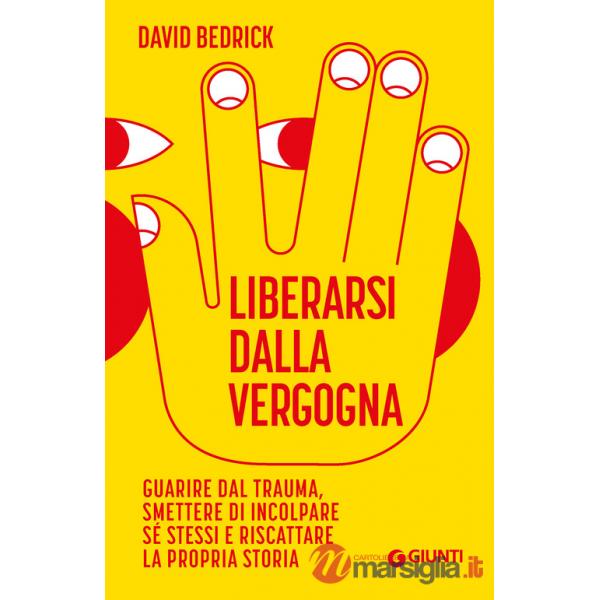 Liberarsi dalla vergogna. Guarire dal trauma, smettere di incolpare sé stessi e riscattare la propria storia