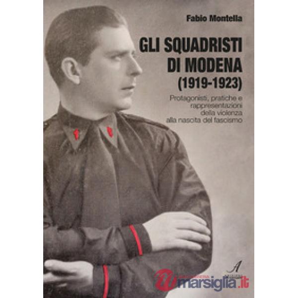 Gli squadristi di Modena (1919-1923). Protagonisti, pratiche e rappresentazioni della violenza alla nascita del fascismo