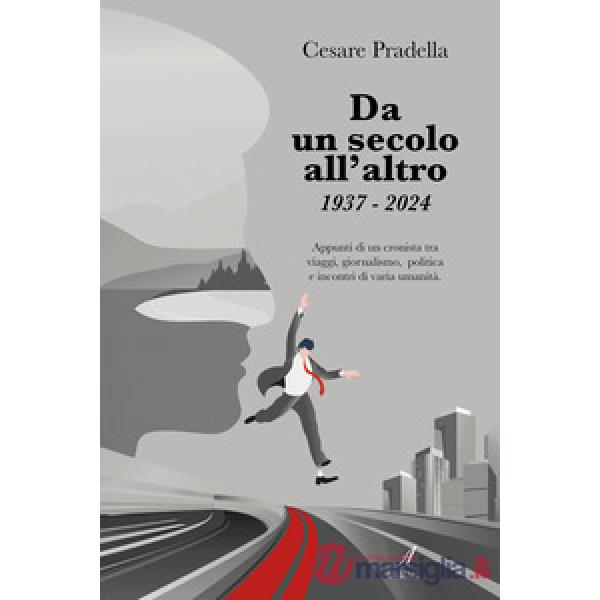 Da un secolo all'altro 1937-2024. Appunti di un cronista tra viaggi, giornalismo, politica e incontri di varia natura