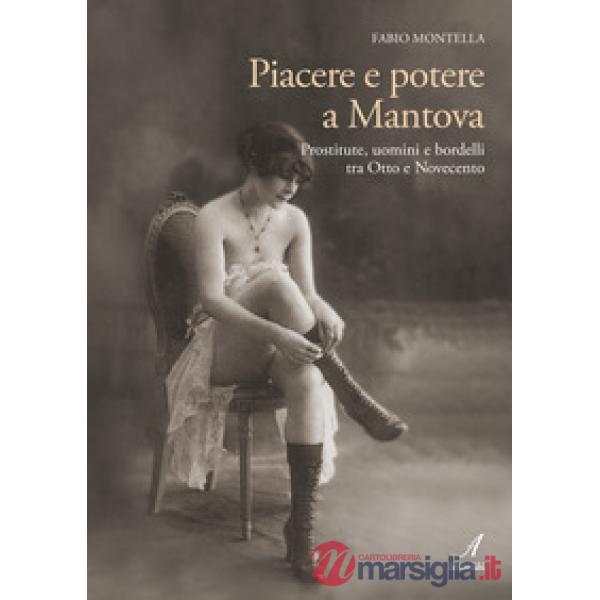 Piacere e potere a Mantova. Prostitute, uomini e bordelli tra Otto e Novecento