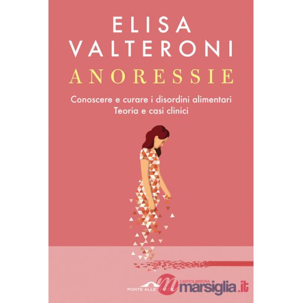 Anoressie. Conoscere e curare i disordini alimentari. Teoria e casi clinici