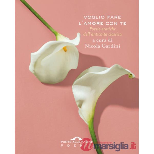 Voglio fare l'amore con te. Poesie erotiche dell'antichità classica
