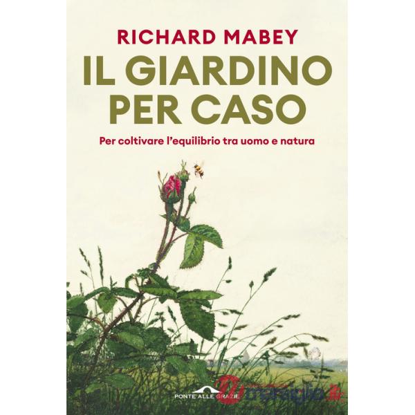 Giardino per caso. Per coltivare l'equilibrio tra uomo e natura (Il)