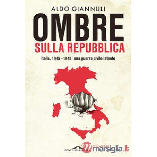 Ombre sulla Repubblica. Italia, 1945-1948: una guerra civile latente