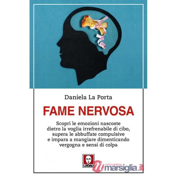Fame nervosa. Scopri le emozioni nascoste dietro la voglia irrefrenabile di cibo, supera le abbuffate compulsive e impara a mang