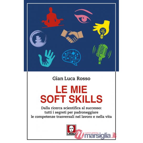 Mie soft skills. Dalla ricerca scientifica al successo: tutti i segreti per padroneggiare le competenze trasversali nel lavoro e