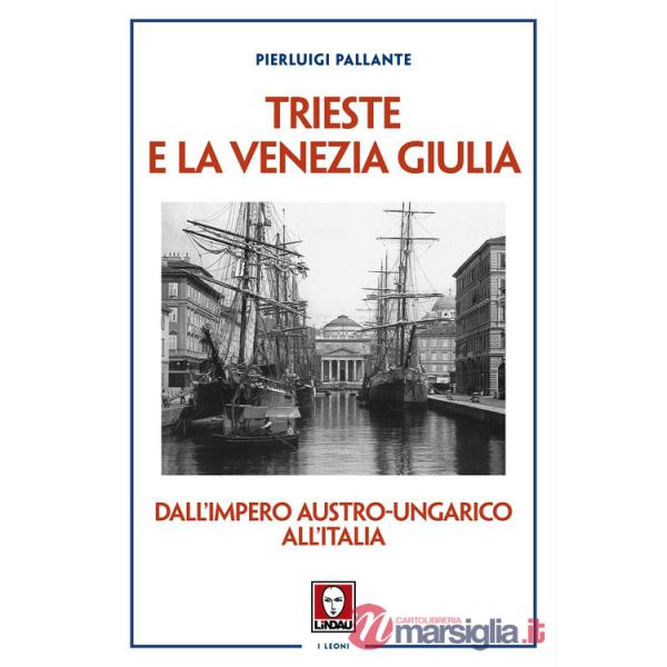Trieste e la Venezia Giulia. Dall'impero austro-ungarico all'Italia