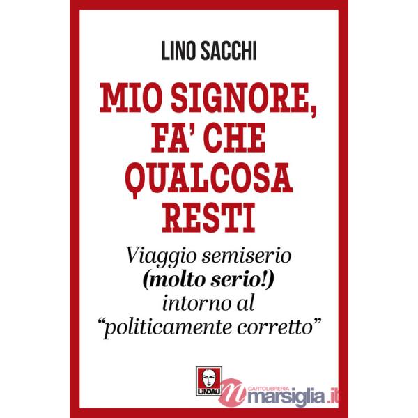 Mio signore, fa' che qualcosa resti. Viaggio semiserio (molto serio!) intorno al «politicamente corretto»