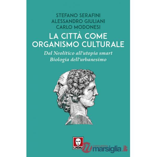 Città come organismo culturale. Dal Neolitico all'utopia smart. Biologia dell'urbanesimo (La)