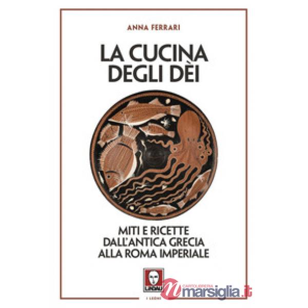 Cucina degli dei. Miti e ricette dall'antica Grecia alla Roma imperiale (La)