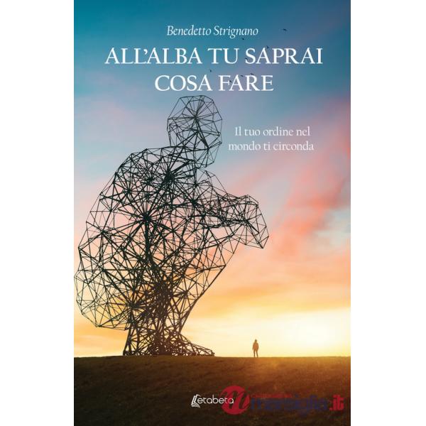 All'alba tu saprai cosa fare. Il tuo ordine nel mondo ti circonda