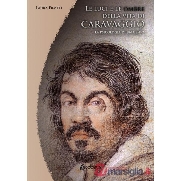 Luci e le ombre della vita di Caravaggio. La psicologia di un genio (Le)