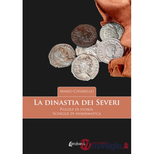 Dinastia dei Severi. Pillole di storia, schegge di numismatica (La)