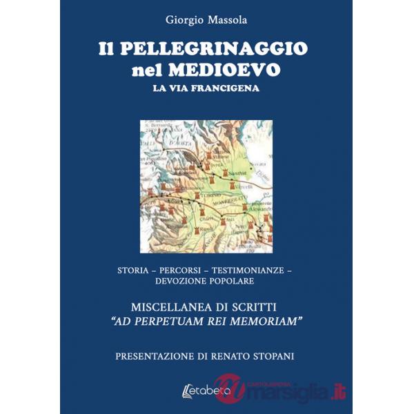 Pellegrinaggio nel Medioevo. La Via Francigena. Storia, percorsi, testimonianze, devozione popolare (Il)