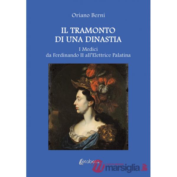 Tramonto di una dinastia. I Medici da Ferdinando II all'Elettrice Palatina (Il)