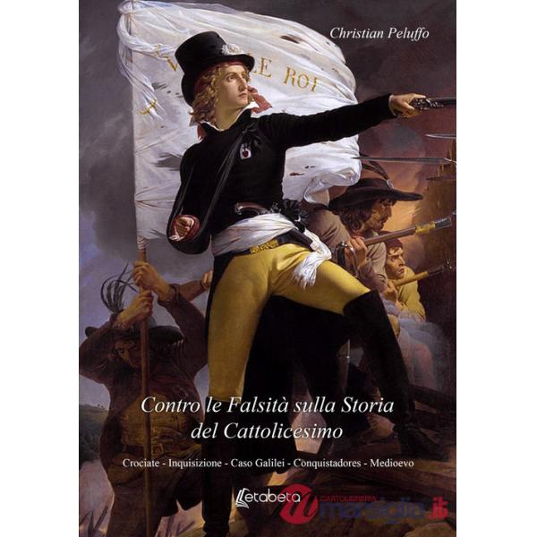 Contro le falsità sulla storia del Cattolicesimo. Crociate, Inquisizione, Caso Galilei, Conquistadores, Medioevo