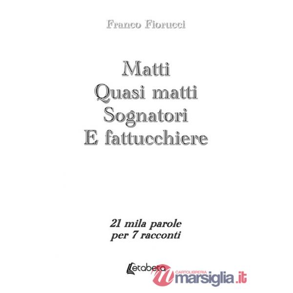Matti. Quasi matti. Sognatori. E fattucchiere. 21 mila parole per 7 racconti
