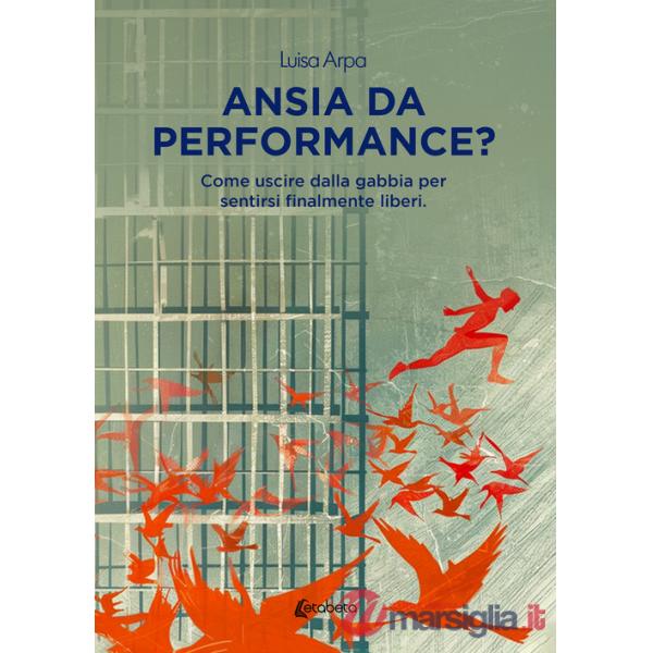 Ansia da performance? Come uscire dalla gabbia per sentirsi finalmente liberi