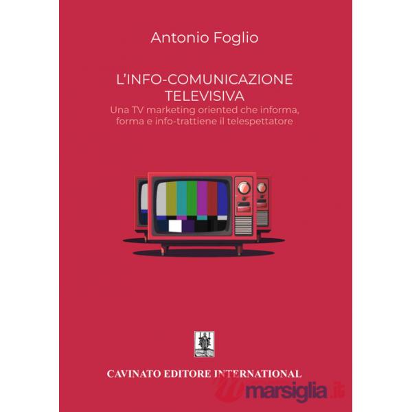 L'info-comunicazione. Una TV marketing oriented che informa, forma e info-trattiene il telespettatore. Nuova ediz.