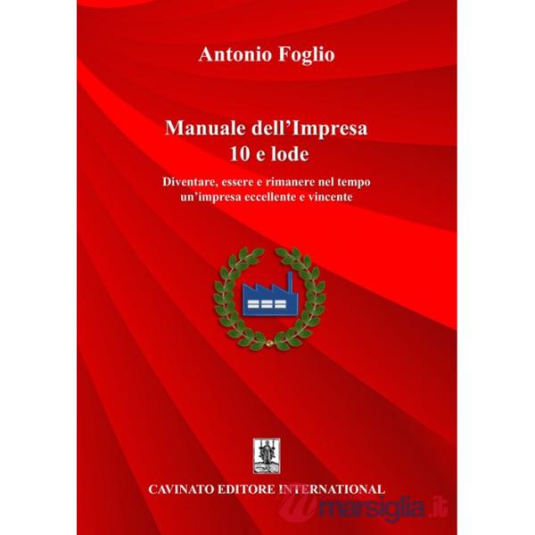 Manuale dell'impresa 10 e lode. Diventare, essere e rimanere nel tempo un'impresa eccellente e vincente. Nuova ediz.