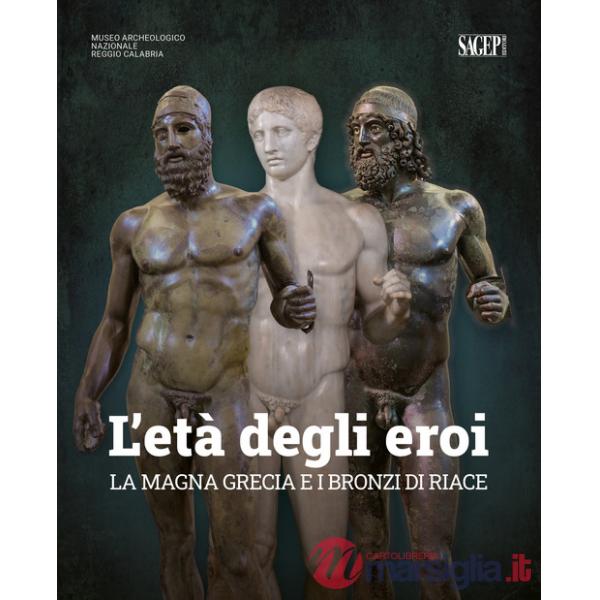 Età degli eroi. La Magna Grecia e i Bronzi di Riace. Catalogo della mostra (Reggio Calabria, 12 agosto-23 ottobre 2022). Ediz. i