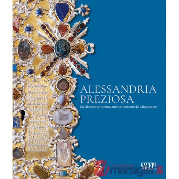 Alessandria preziosa. Un laboratorio internazionale al tramonto del Cinquecento. Catalogo della mostra (Alessandria, 21 marzo-6 