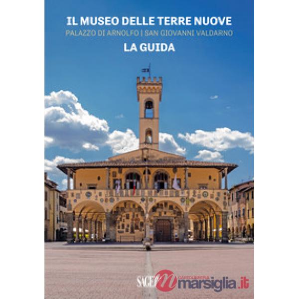 Museo delle Terre Nuove. Palazzo di Arnolfo, San Giovanni Valdarno. La guida (Il)