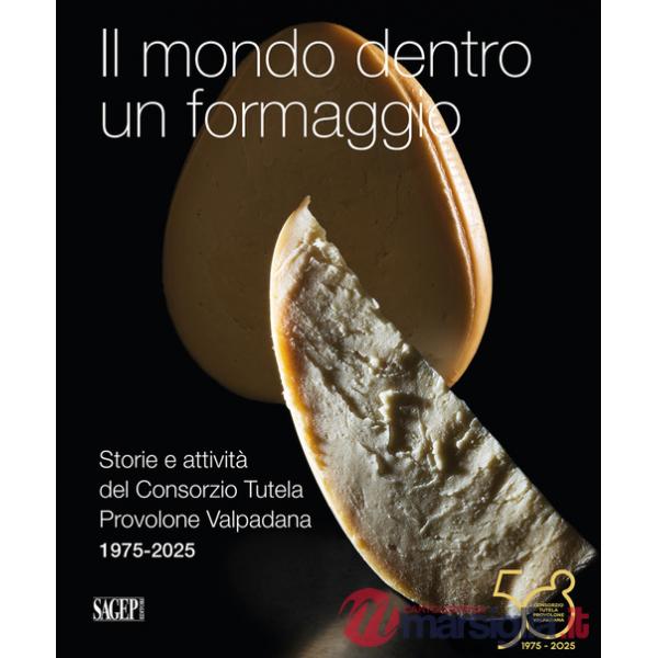 Mondo dentro un formaggio. Storie e attività del Consorzio Tutela Provolone Valpadana 1975-2025 (Il)