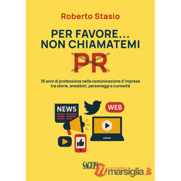 Per favore non chiamatemi PR. 35 anni di professione nella comunicazione d'impresa tra storia, aneddoti, personaggi e curiosità