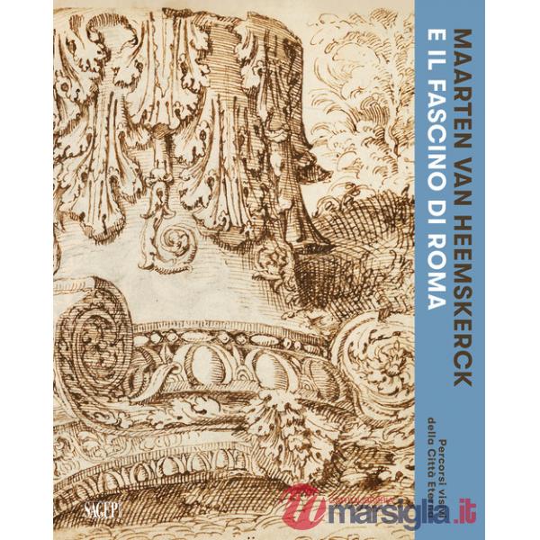 Maarten van Heemskerck e il fascino di Roma. Percorsi visivi della Città Eterna. Catalogo della mostra (Roma, 3 marzo-7 giugno 2
