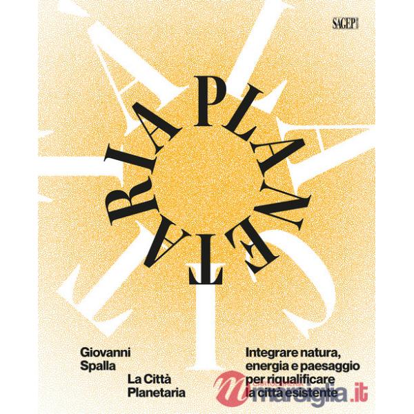 Città planetaria. Integrare natura, energia e paesaggio per riqualificare la città esistente. Ediz. bilingue (La)