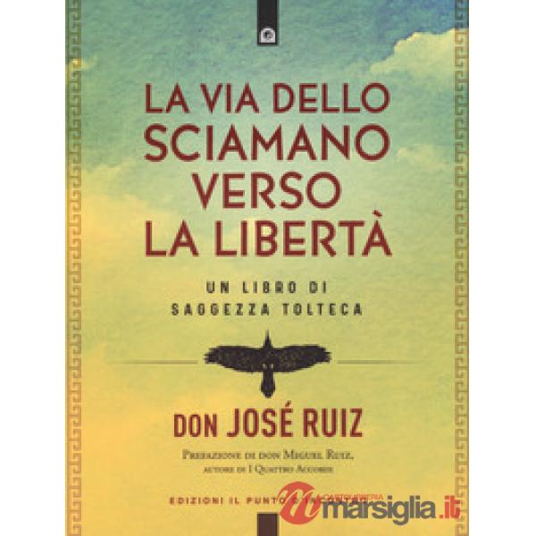 Via dello sciamano verso la libertà. Un libro di saggezza tolteca (La)