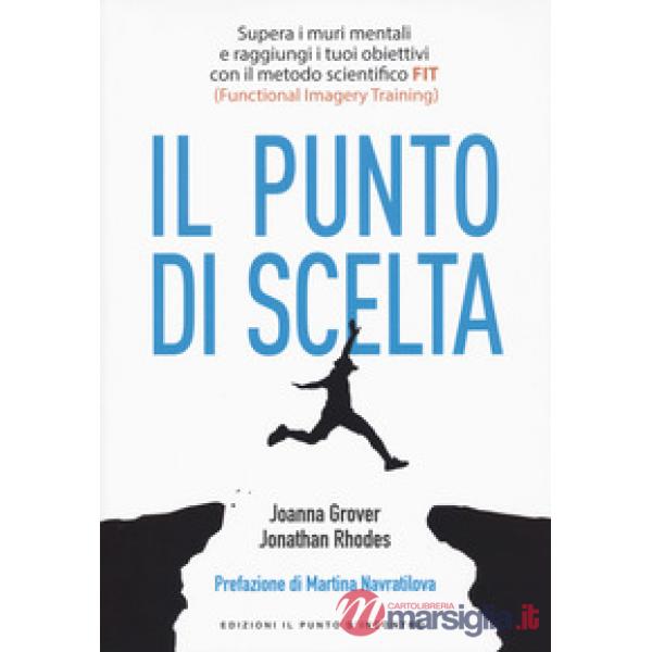 Punto di scelta. Supera le barriere mentali e raggiungi i tuoi obiettivi con il metodo scientifico FIT (Functional Imagery Train