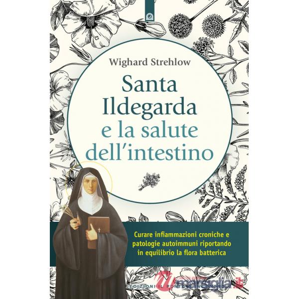 Santa Ildegarda e la salute dell'intestino. Curare infiammazioni croniche e patologie autoimmuni riportando in equilibro la flor