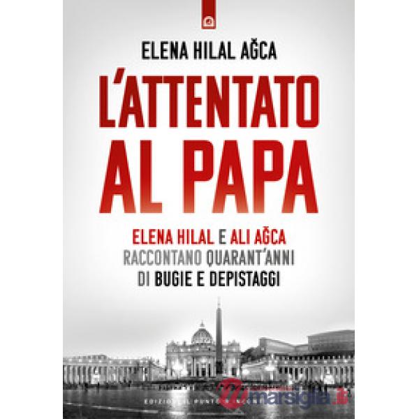 Attentato al papa. Elena Hilal e Ali Agca raccontano quarant'anni di bugie e depistaggi (L')