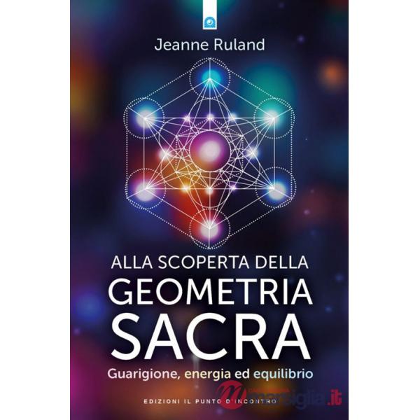 Alla scoperta della geometria sacra. Guarigione, energia ed equilibrio