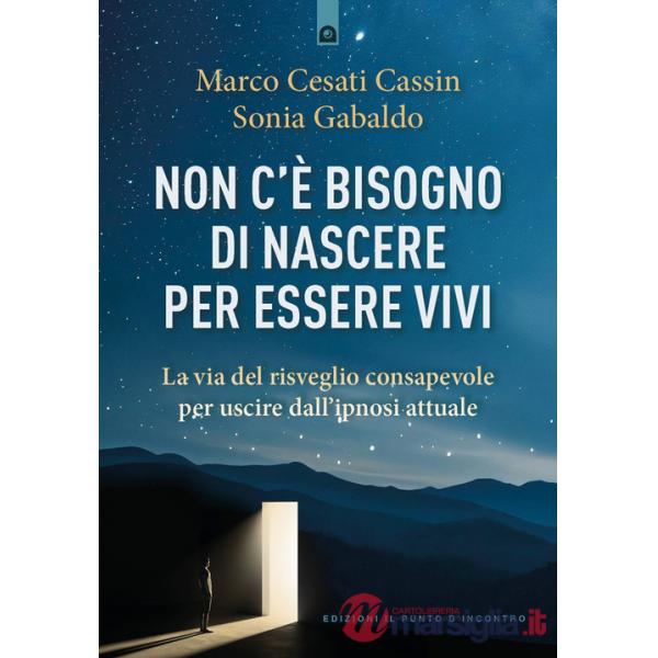 Non c'è bisogno di nascere per essere vivi. La via del risveglio consapevole per uscire dall'ipnosi attuale