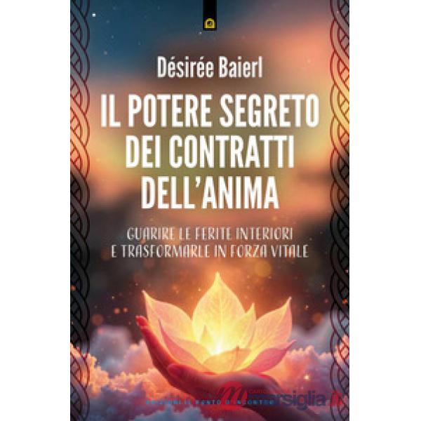 Potere segreto dei contratti dell'anima. Guarire le ferite interiori e trasformarle in forza vitale (Il)