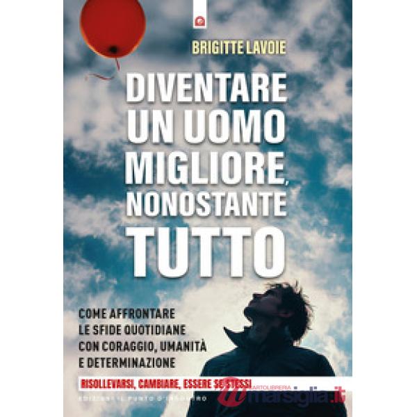 Diventare un uomo migliore nonostante tutto. Come affrontare le sfide quotidiane con coraggio, umanità e determinazione. Risolle