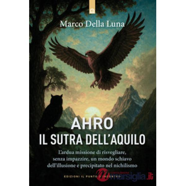 Ahro. Il sutra dell'aquilo. L'ardua missione di risvegliare, senza farlo impazzire, un mondo schiavo dell'illusione e precipitat