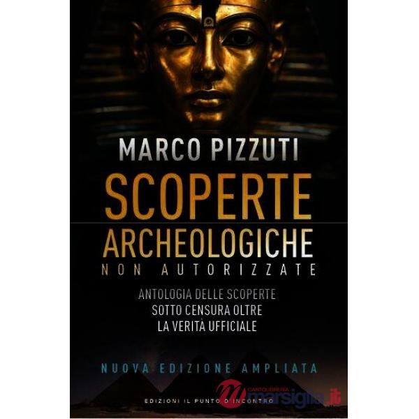 Scoperte archeologiche non autorizzate. Antologia delle scoperte sotto censura, oltre la verità ufficiale. Nuova ediz.