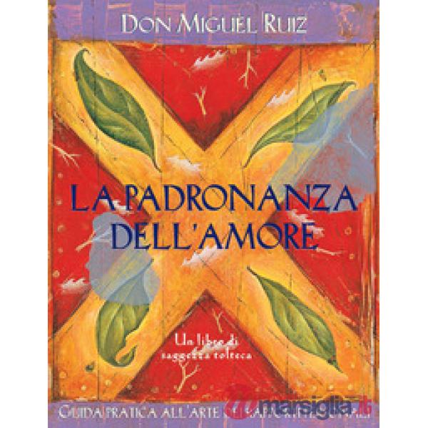 Padronanza dell'amore. Guida pratica dell'arte dei rapporti personali. Un libro di saggezza tolteca. Nuova ediz. (La)